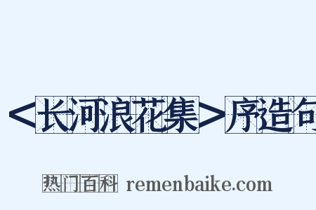 ＜长河浪花集＞序造句是什么意思的图片